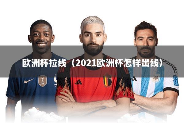 欧洲杯拉线（2021欧洲杯怎样出线）