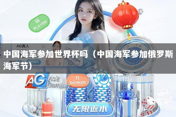 中国海军参加世界杯吗(中国海军参加俄罗斯海军节)