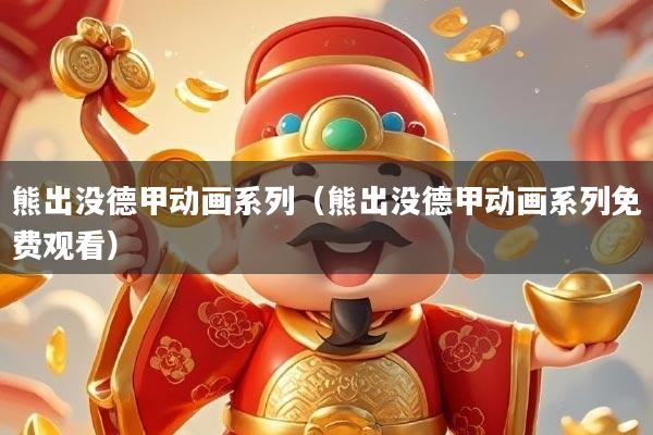 熊出没德甲动画系列(熊出没德甲动画系列免费观看)