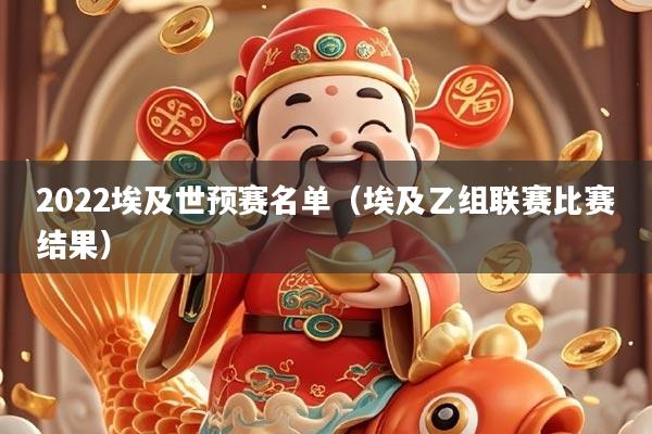 2022埃及世预赛名单(埃及乙组联赛比赛结果)