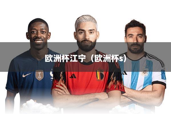 欧洲杯江宁（欧洲杯s）