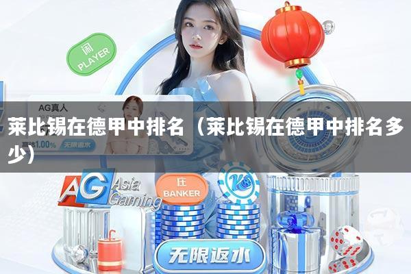 详细阅读:莱比锡在德甲中排名(莱比锡在德甲中排名多少) 莱比锡在德甲中排名(莱比锡在德甲中排名多少)