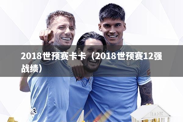 详细阅读:2018世预赛卡卡(2018世预赛12强战绩) 2018世预赛卡卡(2018世预赛12强战绩)
