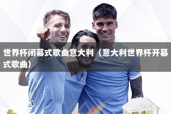 详细阅读:世界杯闭幕式歌曲意大利(意大利世界杯开幕式歌曲) 世界杯闭幕式歌曲意大利(意大利世界杯开幕式歌曲)