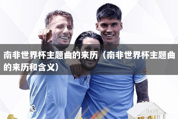 详细阅读:南非世界杯主题曲的来历(南非世界杯主题曲的来历和含义) 南非世界杯主题曲的来历(南非世界杯主题曲的来历和含义)