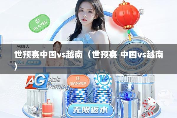 世预赛中国vs越南(世预赛 中国vs越南)