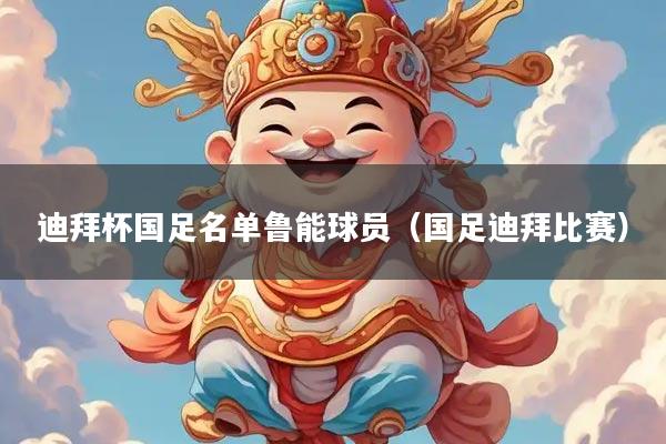 迪拜杯国足名单鲁能球员(国足迪拜比赛)