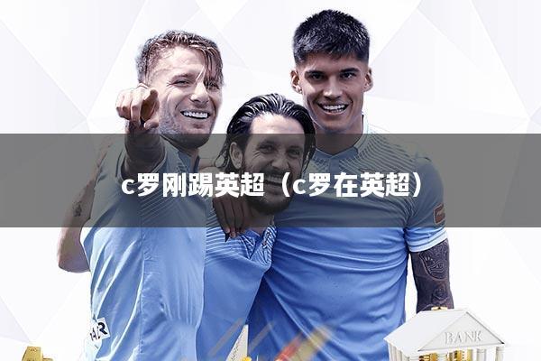 c罗刚踢英超(c罗在英超)