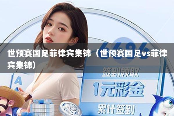 世预赛国足菲律宾集锦（世预赛国足vs菲律宾集锦）