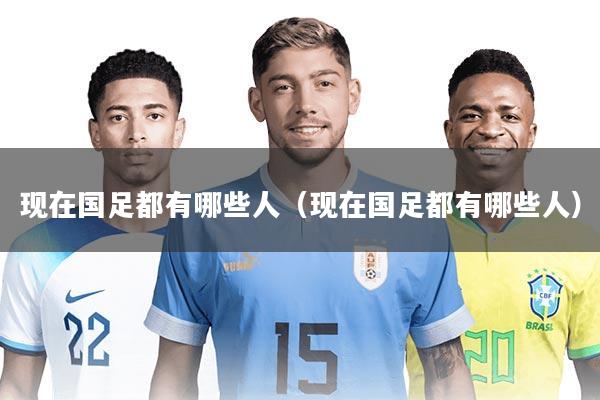 现在国足都有哪些人（现在国足都有哪些人）