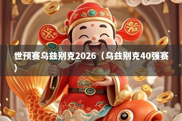 世预赛乌兹别克2026（乌兹别克40强赛）