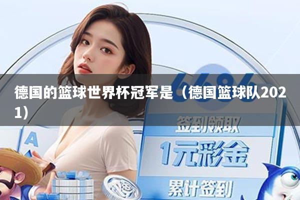 德国的篮球世界杯冠军是（德国篮球队2021）